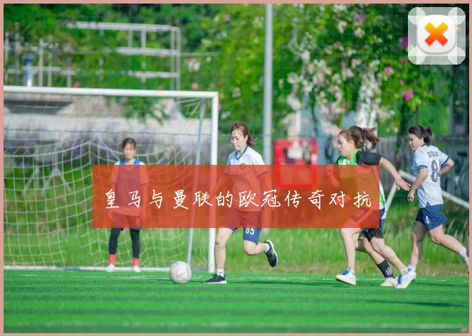 皇马与曼联的欧冠传奇对抗