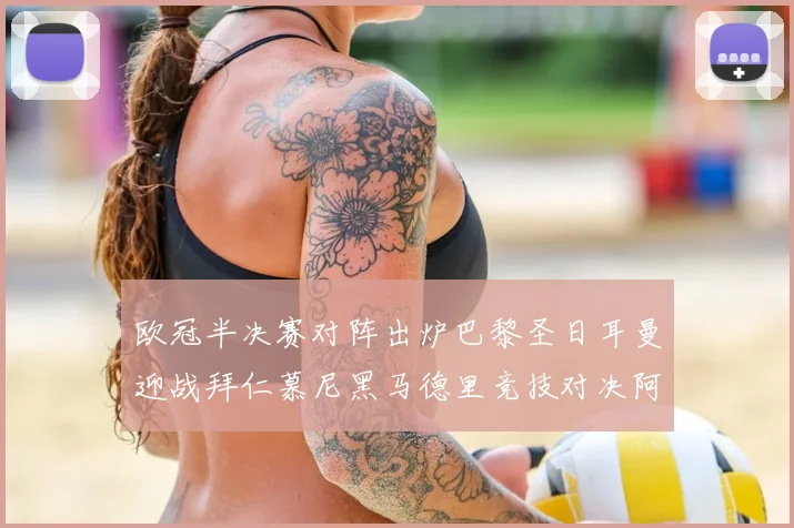 欧冠半决赛对阵出炉巴黎圣日耳曼迎战拜仁慕尼黑马德里竞技对决阿森纳