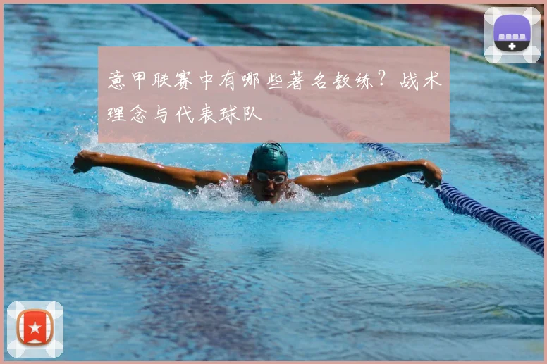 意甲联赛中有哪些著名教练？战术理念与代表球队