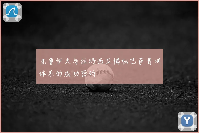 克鲁伊夫与拉玛西亚揭秘巴萨青训体系的成功密码
