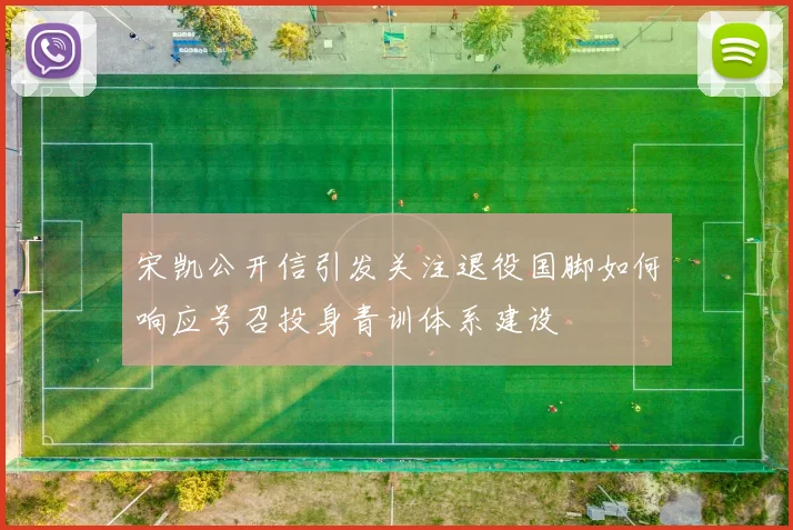 宋凯公开信引发关注退役国脚如何响应号召投身青训体系建设