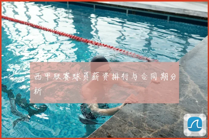 西甲联赛球员薪资排行与合同期分析