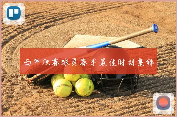 西甲联赛球员赛季最佳时刻集锦