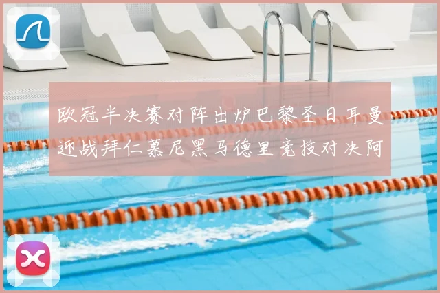 欧冠半决赛对阵出炉巴黎圣日耳曼迎战拜仁慕尼黑马德里竞技对决阿森纳
